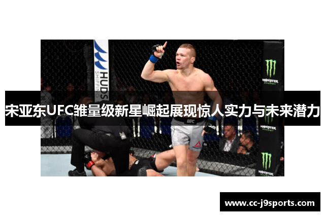 宋亚东UFC雏量级新星崛起展现惊人实力与未来潜力