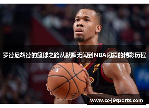 罗德尼胡德的篮球之路从默默无闻到NBA闪耀的精彩历程