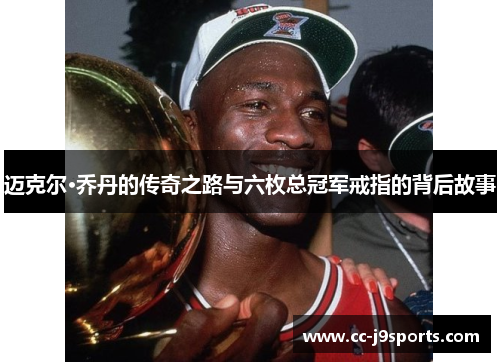 迈克尔·乔丹的传奇之路与六枚总冠军戒指的背后故事