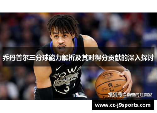 乔丹普尔三分球能力解析及其对得分贡献的深入探讨