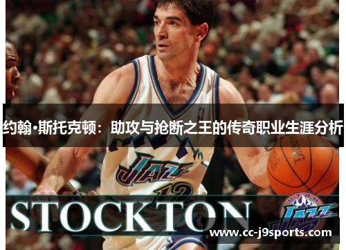 约翰·斯托克顿：助攻与抢断之王的传奇职业生涯分析