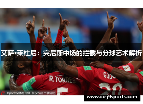 艾萨·莱杜尼：突尼斯中场的拦截与分球艺术解析
