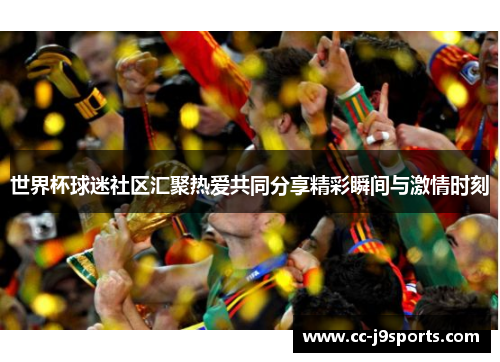 世界杯球迷社区汇聚热爱共同分享精彩瞬间与激情时刻