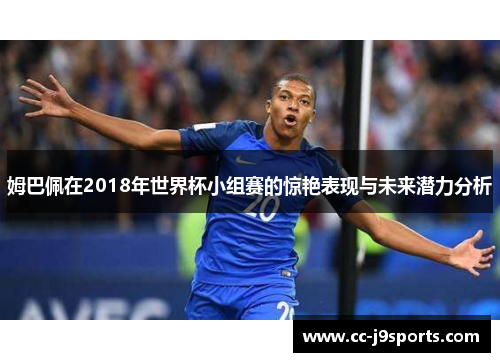 姆巴佩在2018年世界杯小组赛的惊艳表现与未来潜力分析