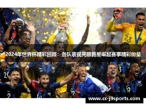 2024年世界杯精彩回顾：各队表现亮眼新星崛起赛事精彩纷呈