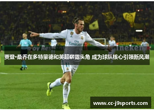 贾登·桑乔在多特蒙德和英超崭露头角 成为球队核心引领新风潮
