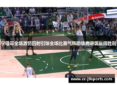 字母哥全场激情四射引爆全场比赛气氛助雄鹿逆袭赢得胜利