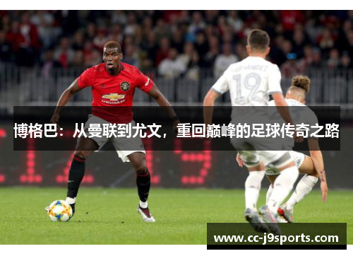博格巴：从曼联到尤文，重回巅峰的足球传奇之路