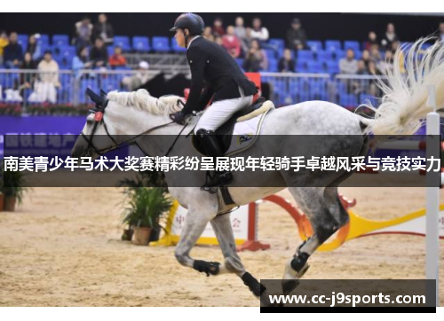 南美青少年马术大奖赛精彩纷呈展现年轻骑手卓越风采与竞技实力