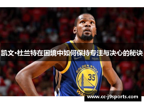 凯文·杜兰特在困境中如何保持专注与决心的秘诀