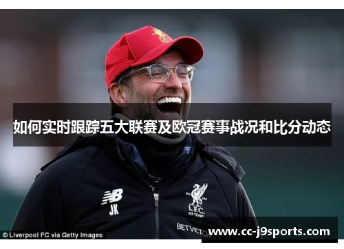 如何实时跟踪五大联赛及欧冠赛事战况和比分动态