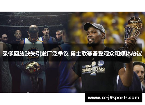 录像回放缺失引发广泛争议 勇士联赛备受观众和媒体热议