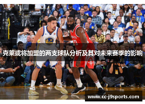 克莱或将加盟的两支球队分析及其对未来赛季的影响