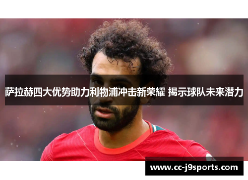萨拉赫四大优势助力利物浦冲击新荣耀 揭示球队未来潜力