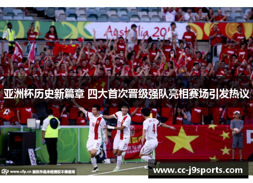 亚洲杯历史新篇章 四大首次晋级强队亮相赛场引发热议