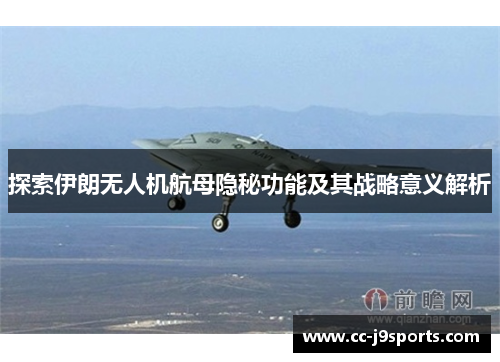 探索伊朗无人机航母隐秘功能及其战略意义解析