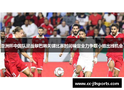 亚洲杯中国队迎战黎巴嫩关键比赛时间确定全力争取小组出线机会
