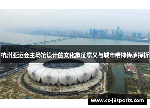 杭州亚运会主场馆设计的文化象征意义与城市精神传承探析