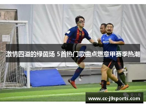 激情四溢的绿茵场 5首热门歌曲点燃意甲赛季热潮