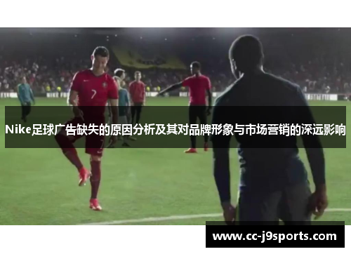 Nike足球广告缺失的原因分析及其对品牌形象与市场营销的深远影响