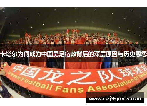 卡塔尔为何成为中国男足宿敌背后的深层原因与历史恩怨