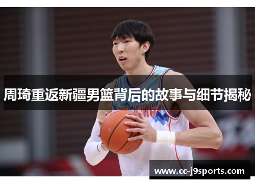 周琦重返新疆男篮背后的故事与细节揭秘