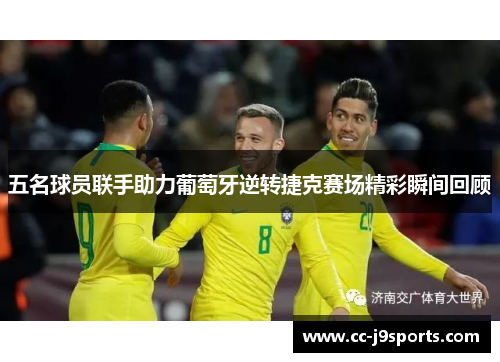 五名球员联手助力葡萄牙逆转捷克赛场精彩瞬间回顾