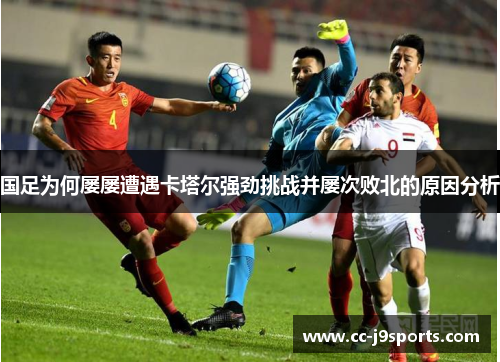 国足为何屡屡遭遇卡塔尔强劲挑战并屡次败北的原因分析 国足为何屡屡遭遇卡塔尔强劲挑战并屡次败北的原因分析