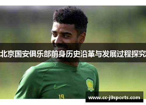 北京国安俱乐部前身历史沿革与发展过程探究 北京国安俱乐部前身历史沿革与发展过程探究