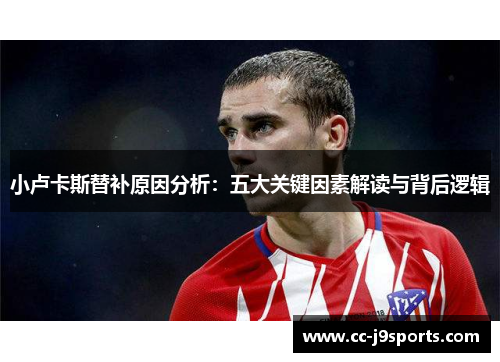 小卢卡斯替补原因分析:五大关键因素解读与背后逻辑 小卢卡斯替补原因分析:五大关键因素解读与背后逻辑