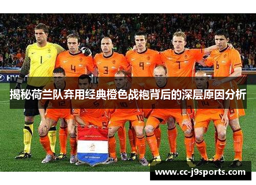 揭秘荷兰队弃用经典橙色战袍背后的深层原因分析