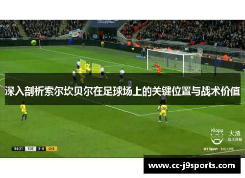 深入剖析索尔坎贝尔在足球场上的关键位置与战术价值 深入剖析索尔坎贝尔在足球场上的关键位置与战术价值