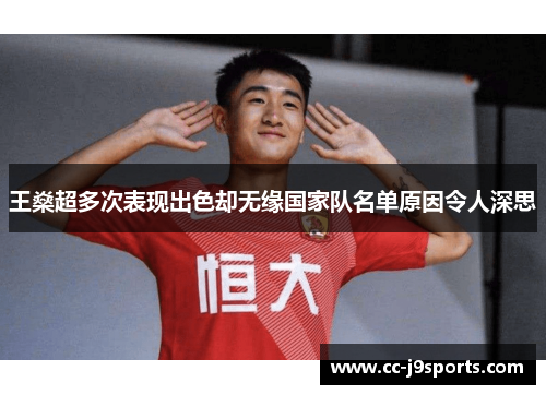 王燊超多次表现出色却无缘国家队名单原因令人深思 王燊超多次表现出色却无缘国家队名单原因令人深思