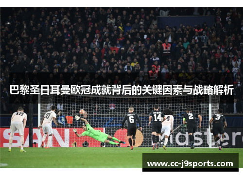 巴黎圣日耳曼欧冠成就背后的关键因素与战略解析