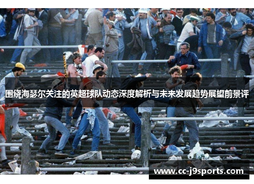 围绕海瑟尔关注的英超球队动态深度解析与未来发展趋势展望前景评 围绕海瑟尔关注的英超球队动态深度解析与未来发展趋势展望前景评